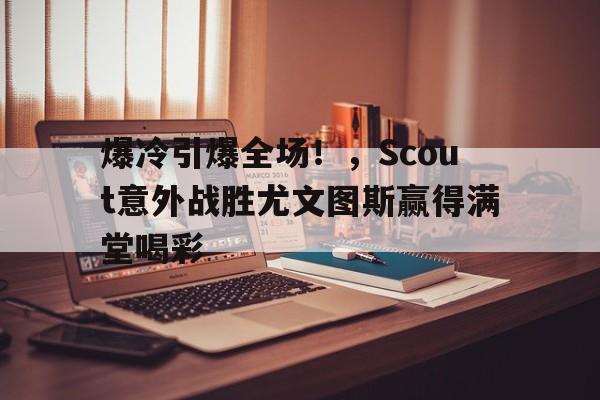 yabo sports-爆冷引爆全场！，Scout意外战胜尤文图斯赢得满堂喝彩-yabo sports